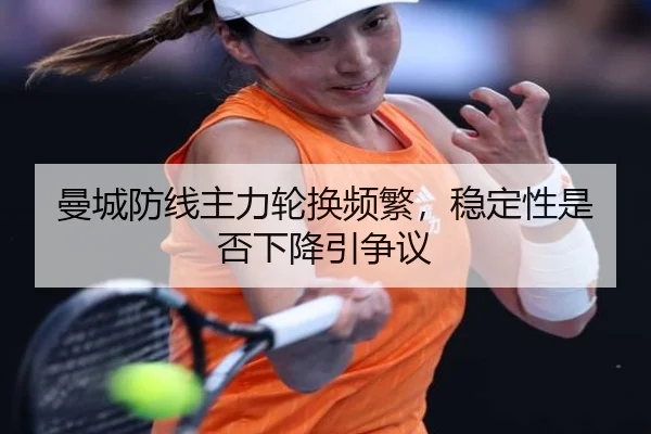 曼城防线主力轮换频繁，稳定性是否下降引争议