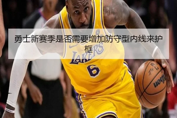 勇士新赛季是否需要增加防守型内线来护框
