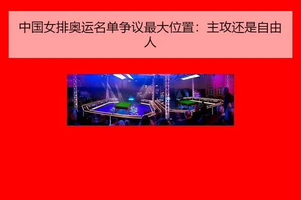 中国女排奥运名单争议最大位置：主攻还是自由人